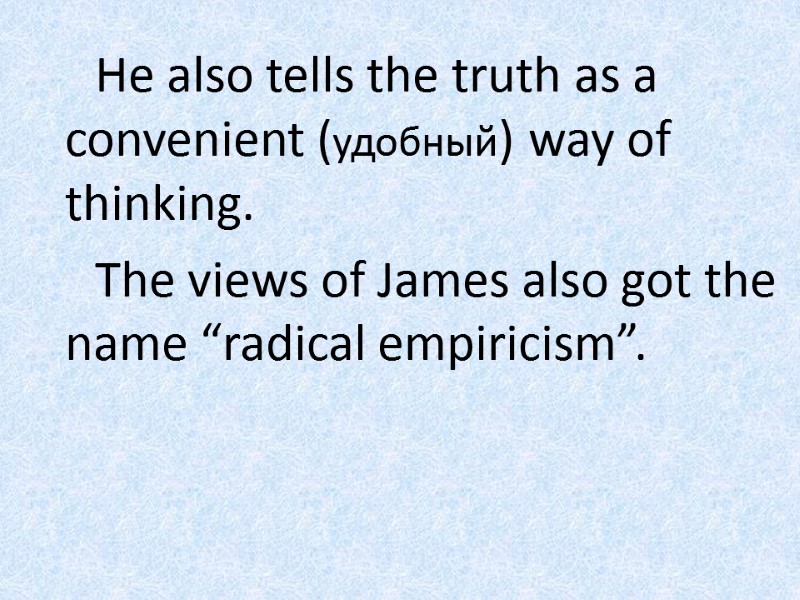 He also tells the truth as a convenient (удобный) way of thinking.  The